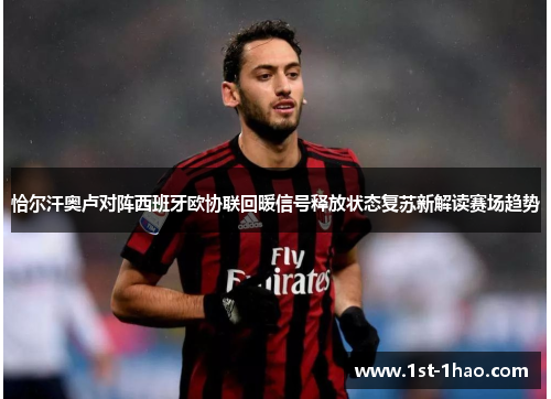 恰尔汗奥卢对阵西班牙欧协联回暖信号释放状态复苏新解读赛场趋势