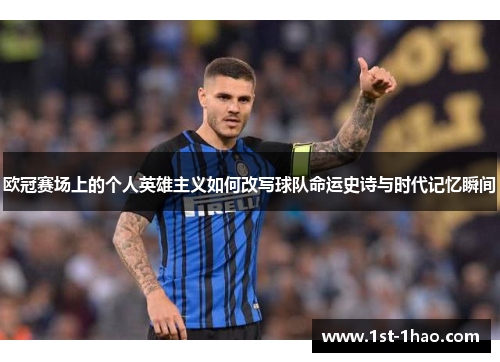 欧冠赛场上的个人英雄主义如何改写球队命运史诗与时代记忆瞬间 欧冠赛场上的个人英雄主义如何改写球队命运史诗与时代记忆瞬间