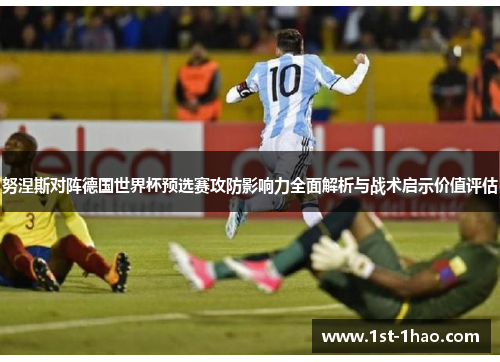 努涅斯对阵德国世界杯预选赛攻防影响力全面解析与战术启示价值评估 努涅斯对阵德国世界杯预选赛攻防影响力全面解析与战术启示价值评估