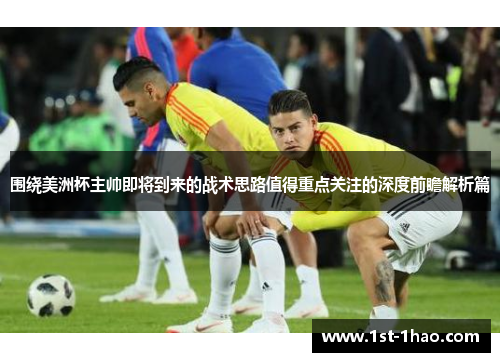 围绕美洲杯主帅即将到来的战术思路值得重点关注的深度前瞻解析篇 围绕美洲杯主帅即将到来的战术思路值得重点关注的深度前瞻解析篇
