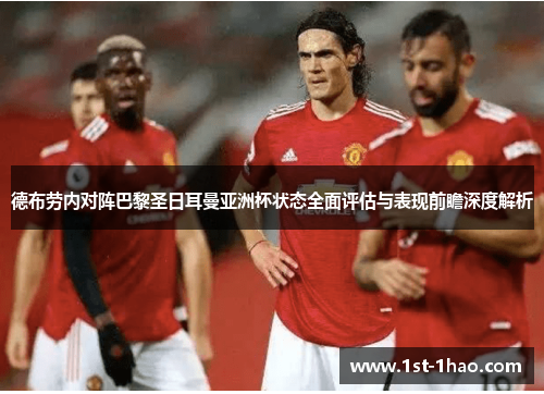 德布劳内对阵巴黎圣日耳曼亚洲杯状态全面评估与表现前瞻深度解析 德布劳内对阵巴黎圣日耳曼亚洲杯状态全面评估与表现前瞻深度解析