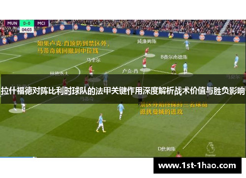 拉什福德对阵比利时球队的法甲关键作用深度解析战术价值与胜负影响 拉什福德对阵比利时球队的法甲关键作用深度解析战术价值与胜负影响