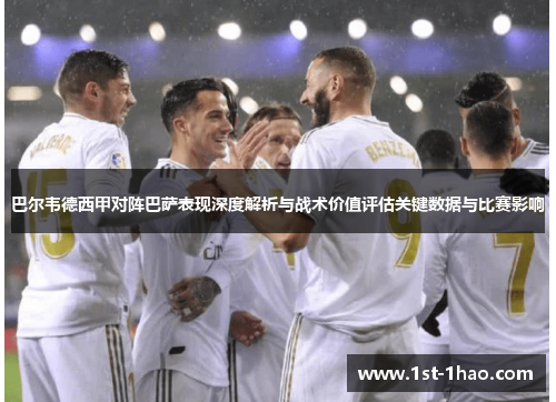 巴尔韦德西甲对阵巴萨表现深度解析与战术价值评估关键数据与比赛影响 巴尔韦德西甲对阵巴萨表现深度解析与战术价值评估关键数据与比赛影响