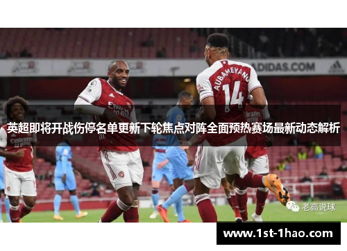 英超即将开战伤停名单更新下轮焦点对阵全面预热赛场最新动态解析 英超即将开战伤停名单更新下轮焦点对阵全面预热赛场最新动态解析