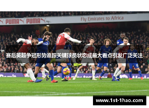 赛后英超争冠形势追踪关键球员状态成最大看点引发广泛关注
