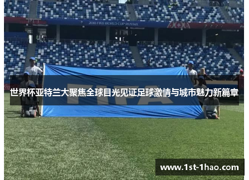 世界杯亚特兰大聚焦全球目光见证足球激情与城市魅力新篇章 世界杯亚特兰大聚焦全球目光见证足球激情与城市魅力新篇章