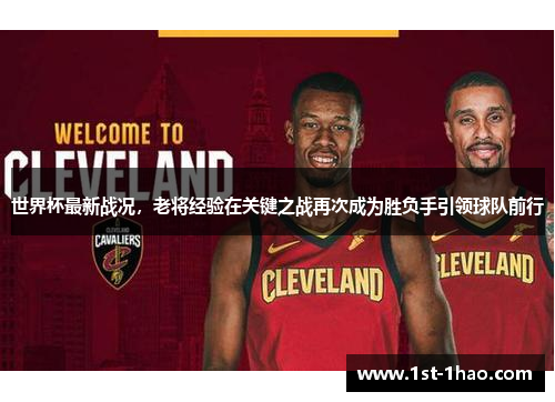 世界杯最新战况,老将经验在关键之战再次成为胜负手引领球队前行 世界杯最新战况,老将经验在关键之战再次成为胜负手引领球队前行