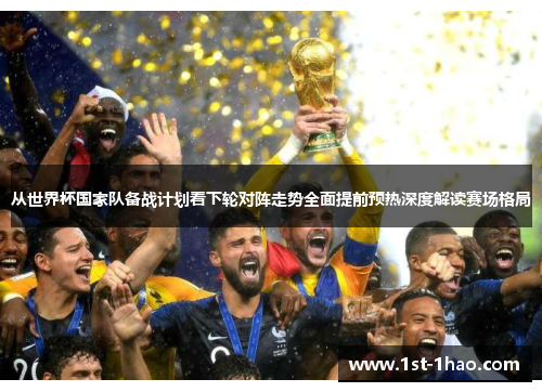 从世界杯国家队备战计划看下轮对阵走势全面提前预热深度解读赛场格局 从世界杯国家队备战计划看下轮对阵走势全面提前预热深度解读赛场格局