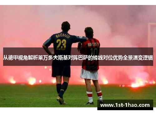 从德甲视角解析莱万多夫斯基对阵巴萨的锋线对位优势全景演变逻辑