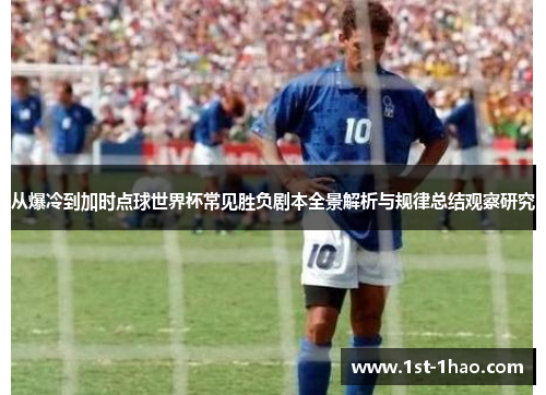 从爆冷到加时点球世界杯常见胜负剧本全景解析与规律总结观察研究 从爆冷到加时点球世界杯常见胜负剧本全景解析与规律总结观察研究