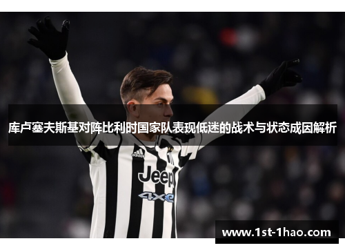 库卢塞夫斯基对阵比利时国家队表现低迷的战术与状态成因解析