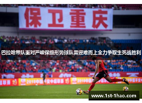 巴拉哈带队面对严峻保级形势球队需迎难而上全力争取生死战胜利 巴拉哈带队面对严峻保级形势球队需迎难而上全力争取生死战胜利