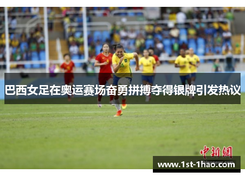 巴西女足在奥运赛场奋勇拼搏夺得银牌引发热议