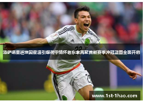 洛萨诺重返埃因霍温引爆荷甲情怀老东家再聚首新赛季冲冠蓝图全面开启 洛萨诺重返埃因霍温引爆荷甲情怀老东家再聚首新赛季冲冠蓝图全面开启