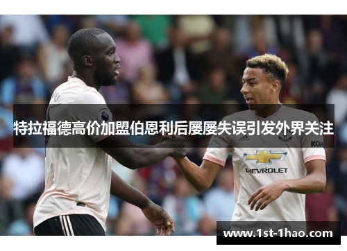 特拉福德高价加盟伯恩利后屡屡失误引发外界关注