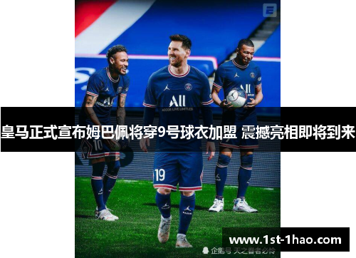 皇马正式宣布姆巴佩将穿9号球衣加盟 震撼亮相即将到来