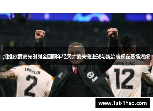 加维欧冠高光时刻全回顾年轻天才的关键进球与统治表现在赛场燃爆