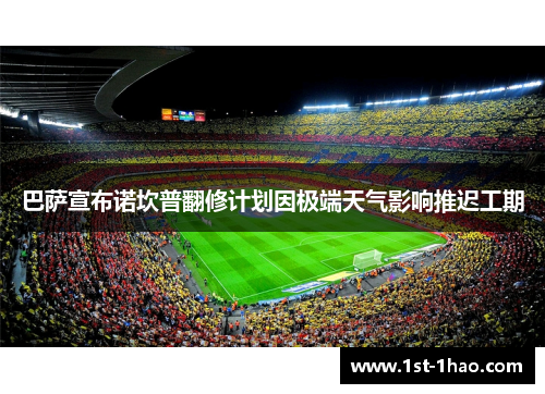 巴萨宣布诺坎普翻修计划因极端天气影响推迟工期