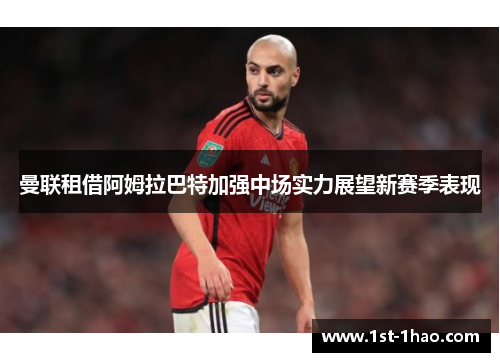 曼联租借阿姆拉巴特加强中场实力展望新赛季表现