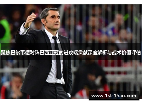 聚焦巴尔韦德对阵巴西亚冠的进攻端贡献深度解析与战术价值评估 聚焦巴尔韦德对阵巴西亚冠的进攻端贡献深度解析与战术价值评估