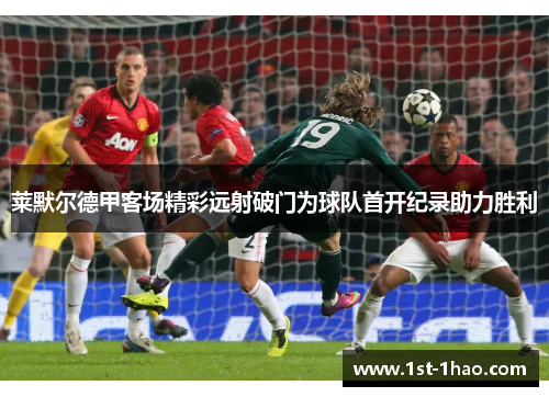 莱默尔德甲客场精彩远射破门为球队首开纪录助力胜利 莱默尔德甲客场精彩远射破门为球队首开纪录助力胜利