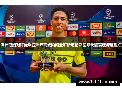 贝林厄姆对阵曼联亚洲杯高光瞬间全解析与精彩回顾关键表现深度盘点 贝林厄姆对阵曼联亚洲杯高光瞬间全解析与精彩回顾关键表现深度盘点