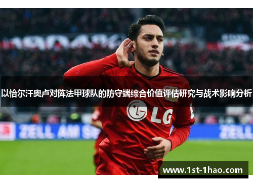 以恰尔汗奥卢对阵法甲球队的防守端综合价值评估研究与战术影响分析 以恰尔汗奥卢对阵法甲球队的防守端综合价值评估研究与战术影响分析