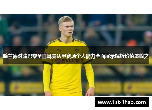 哈兰德对阵巴黎圣日耳曼法甲赛场个人能力全面展示解析价值巅峰之