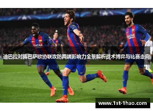 迪巴拉对阵巴萨欧协联攻防两端影响力全景解析战术博弈与比赛走向 迪巴拉对阵巴萨欧协联攻防两端影响力全景解析战术博弈与比赛走向