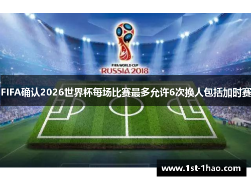 FIFA确认2026世界杯每场比赛最多允许6次换人包括加时赛 FIFA确认2026世界杯每场比赛最多允许6次换人包括加时赛