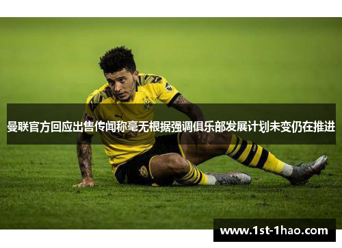 曼联官方回应出售传闻称毫无根据强调俱乐部发展计划未变仍在推进 曼联官方回应出售传闻称毫无根据强调俱乐部发展计划未变仍在推进