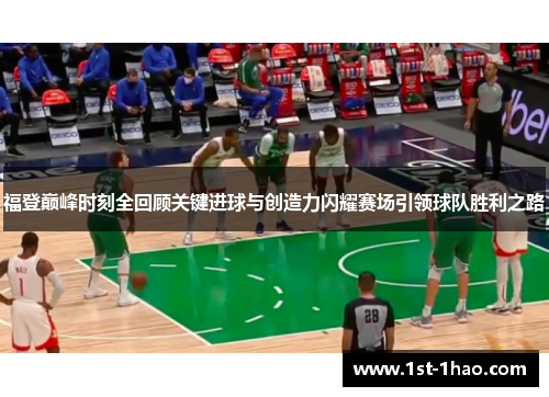 福登巅峰时刻全回顾关键进球与创造力闪耀赛场引领球队胜利之路 福登巅峰时刻全回顾关键进球与创造力闪耀赛场引领球队胜利之路