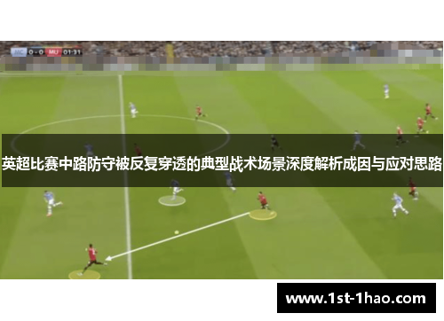 英超比赛中路防守被反复穿透的典型战术场景深度解析成因与应对思路 英超比赛中路防守被反复穿透的典型战术场景深度解析成因与应对思路
