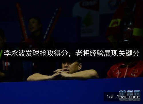李永波发球抢攻得分,老将经验展现关键分 李永波发球抢攻得分,老将经验展现关键分